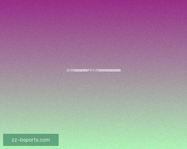 2026世界杯官方授权游戏FIFA 26首次公开实机预告引爆球迷期待 2026世界杯官方授权游戏FIFA 26首次公开实机预告引爆球迷期待
